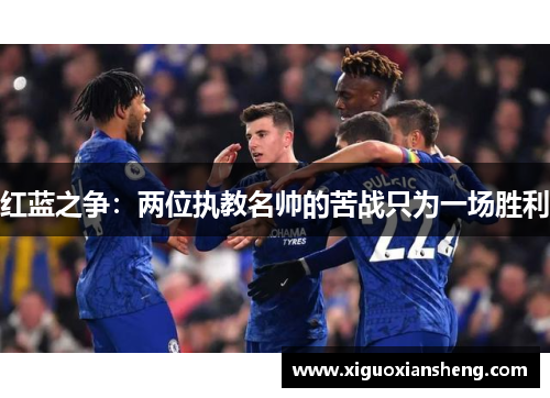 红蓝之争：两位执教名帅的苦战只为一场胜利