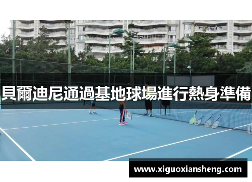 貝爾迪尼通過基地球場進行熱身準備